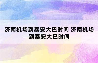 济南机场到泰安大巴时间 济南机场到泰安大巴时间